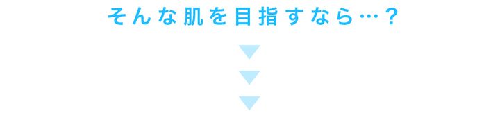 そんな肌を目指すなら？