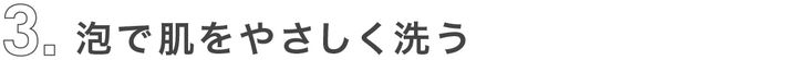3_泡で肌をやさしく洗う