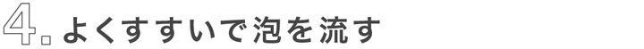 4_よくすすいで泡を流す