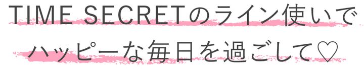 「TIME SECRETのライン使いでハッピーな毎日を過ごして♡」