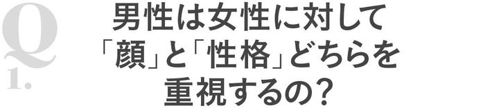 Q1 男性は女性に対して「顔」と性格」どちらを重視するの？