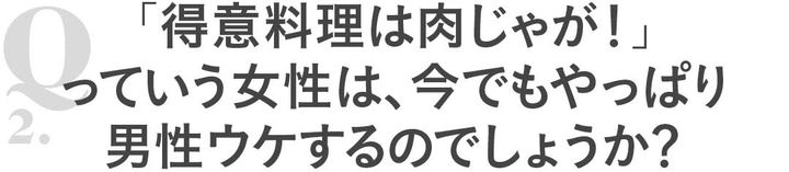 Q2 「得意料理は肉じゃが！」っていう女性は、今でもやっぱり男性ウケするのでしょうか？