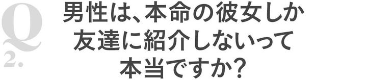 Q2男性は、本命の彼女しか友達に紹介しないって本当ですか？
