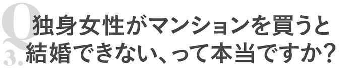 Q3 独身女性がマンションを買うと結婚できない、って本当ですか？