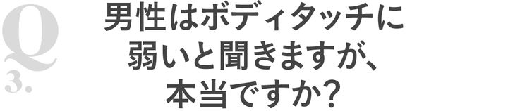 Q3 男性はボディタッチに弱いと聞きますが、本当ですか？