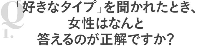 Q1「好きなタイプ」を聞かれたとき、女性はなんと答えるのが正解ですか？