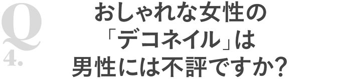 Q4おしゃれな女性の「デコネイル」は男性には不評ですか？