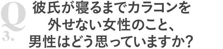 Q3彼氏が寝るまでカラコンを外せない女性のこと、男性はどう思っていますか？