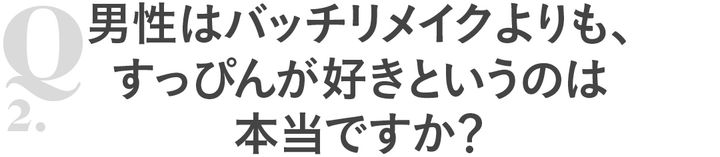 Q2男性はバッチリメイクよりも、すっぴんが好きというのは本当ですか？