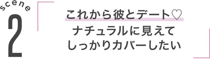 2「これから彼とデート。ナチュラルに見えてしっかりカバーしたい」