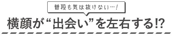 横顔が出会いを左右する!?