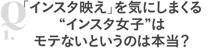 Q1「インスタ映え」を気にしまくる“インスタ女子”はモテないというのは本当？