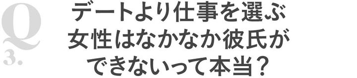 Q3デートより仕事を選ぶ女性はなかなか彼氏ができないって本当？