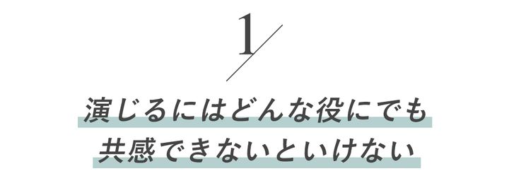 １／演じるにはどんな役にでも共感できないといけない