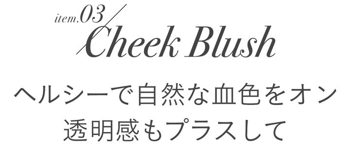 item.03/Cheek Blush ヘルシーで自然な血色をオン 透明感もプラスして