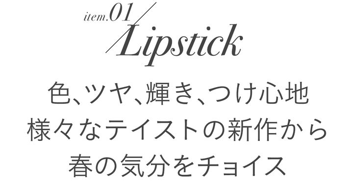 item.01/Lipstick 色、ツヤ、輝き、つけ心地 様々なテイストの新作から春の気分をチョイス
