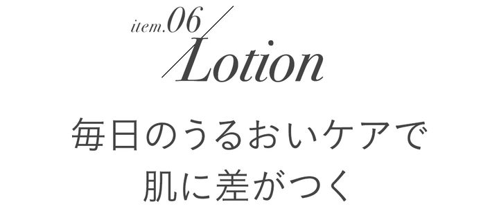 item.06/Lotion 毎日のうるおいケアで肌に差がつく