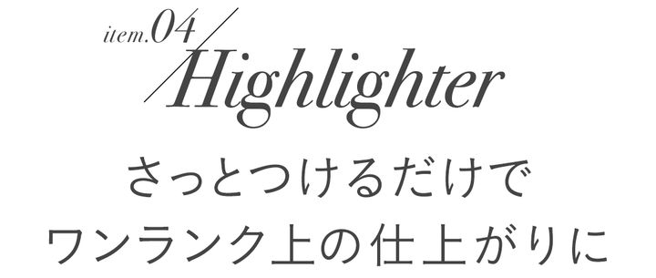 item.04/Highlighter さっとつけるだけでワンランク上の仕上がりに