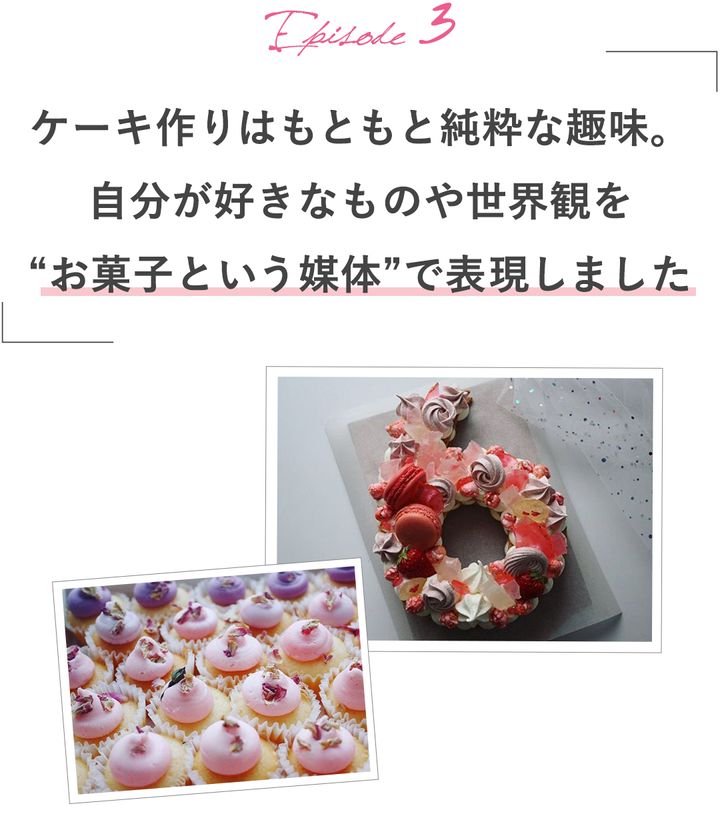 ケーキ作りはもともと純粋な趣味。自分が好きなものや世界観を“お菓子という媒体”で表現しました
