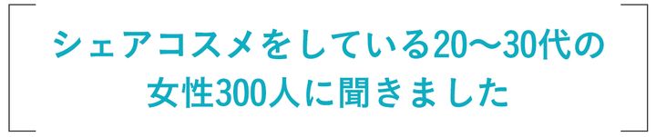 シェアコスメをしている20〜30代の女性300人に聞きました