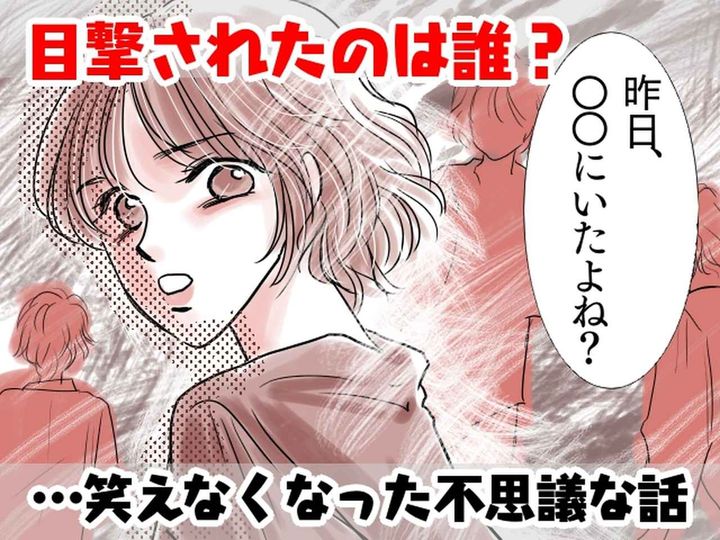 画像: ＜不思議な話＞友人「昨日あそこで見たよ！」私「行ってないよ！？」【何度も見間違われ】ゾッ！ その後？