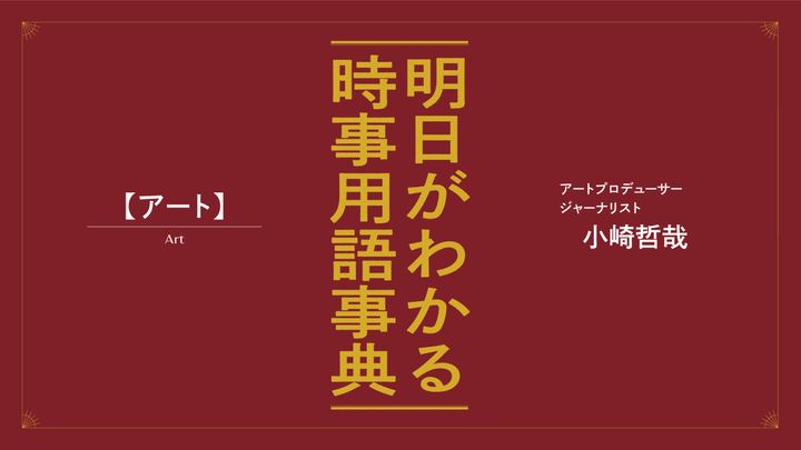 小崎哲哉が解説。明日がわかる「アート」の最新時事用語事典
