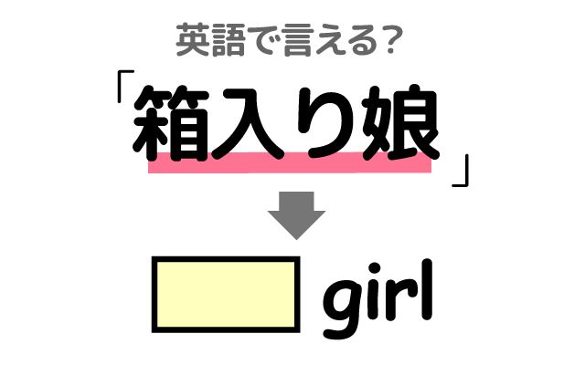 英語で【箱入り娘】は何て言う？「大切に育てられた・過保護に育てられた」などの英語もご紹介