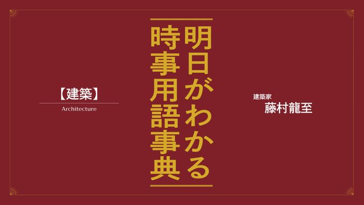 藤村龍至が解説。明日がわかる「建築」の最新時事用語事典
