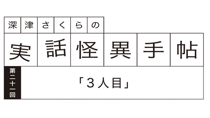 深津さくらの実話怪異手帖：第二十一回「3人目」