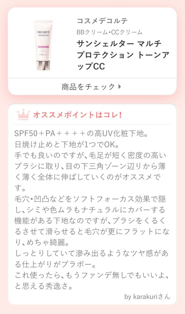 サンシェルター マルチ プロテクション トーンアップCCSPF50＋PA＋＋＋＋の高UV化粧下地。日焼け止めと下地が1つでOK。手でも良いのですが、毛足が短く密度の高いブラシに取り、目の下三角ゾーン辺りから薄く薄く全体に伸ばしていくのがオススメです。毛穴・凹凸などをソフトフォーカス効果で隠し、シミや色ムラもナチュラルにカバーする機能がある下地なのですが、ブラシをくるくるさせて滑らせると毛穴が更にフラットになり、めちゃ綺麗。しっとりしていて滲み出るようなツヤ感がある仕上がりがブラボー。これ使ったら、もうファンデ無しでもいいよ、と思える秀逸さ。
