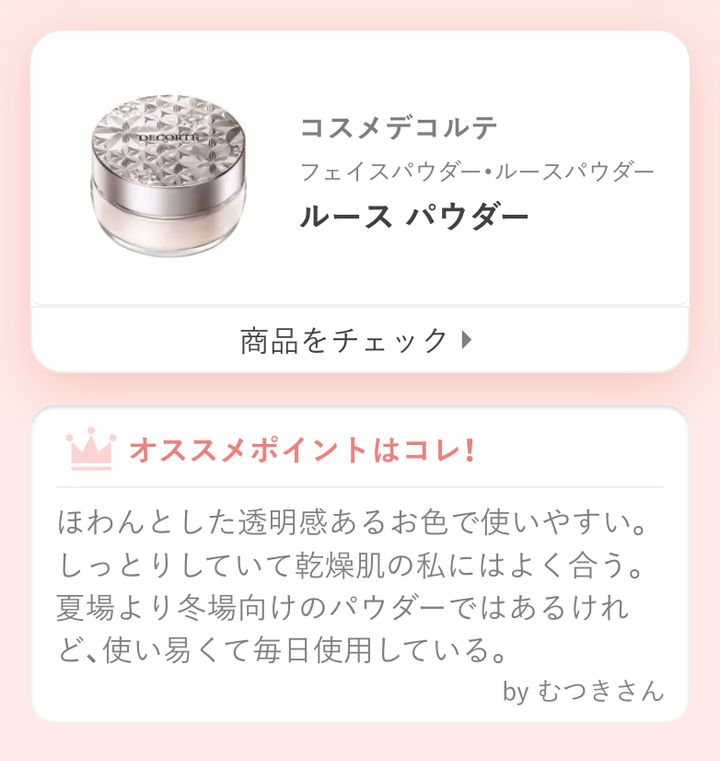 コスメデコルテ ルース パウダーほわんとした透明感あるお色で使いやすい。しっとりしていて乾燥肌の私にはよく合う。 夏場より冬場向けのパウダーではあるけれど、使い易くて毎日使用している。