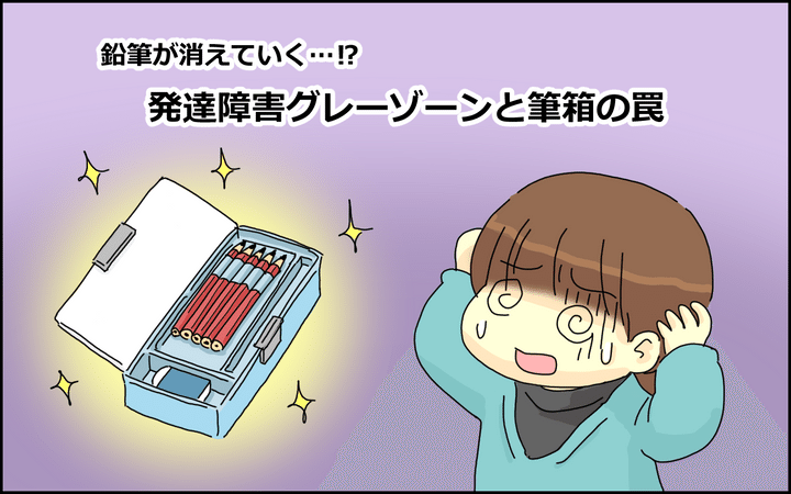 鉛筆が消えていく…!? 発達障がいグレーゾーンと診断された娘と「筆箱の罠」【たんこんちは ボロボロゆかい Vol.28】
