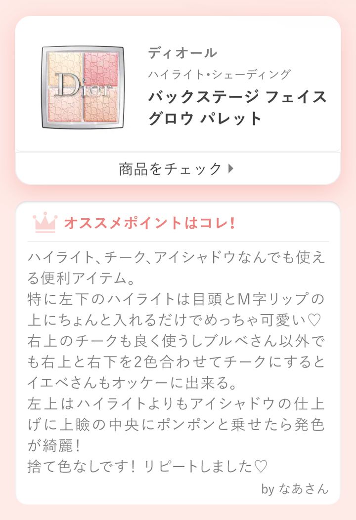 ディオール バックステージ フェイス グロウ パレットハイライト、チーク、アイシャドウなんでも使える便利アイテム。特に左下のハイライトは目頭とM字リップの上にちょんと入れるだけでめっちゃ可愛い♡右上のチークも良く使うしブルベさん以外でも右上と右下を2色合わせてチークにするとイエベさんもオッケーに出来る。左上はハイライトよりもアイシャドウの仕上げに上瞼の中央にポンポンと乗せたら発色が綺麗！捨て色なしです！リピートしました♡