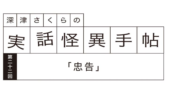 深津さくらの実話怪異手帖：第二十二回「忠告」