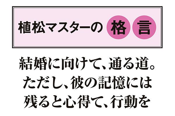 【植松マスターの格言】「結婚に向けて、通る道。ただし、彼の記憶には残ると心得て、行動を」