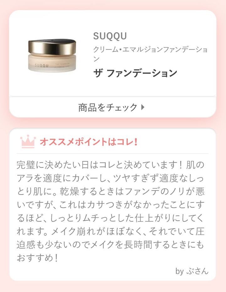 ザ ファンデーション完璧に決めたい日はコレと決めています！ 肌のアラを適度にカバーし、ツヤすぎず適度なしっとり肌に。乾燥するときはファンデのノリが悪いですが、これはカサつきがなかったことにするほど、しっとりムチっとした仕上がりにしてくれます。メイク崩れがほぼなく、それでいて圧迫感も少ないのでメイクを長時間するときにもおすすめ！by ぶさん