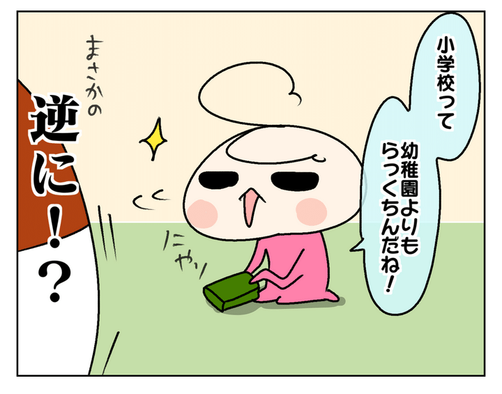 「小学校って幼稚園よりもらくちんだね！」と…！