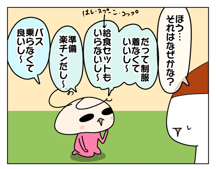 なぜか聞いてみると、制服や給食セットがいらないこと、準備もラク、バスに乗らなくていい、などなど。