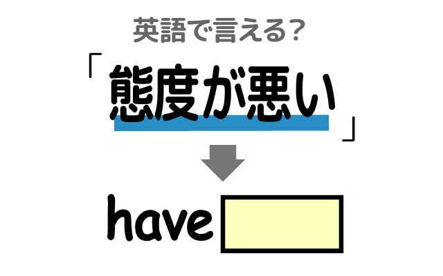 英語で【態度が悪い】は何て言う？「失礼な態度を取る」などの英語もご紹介