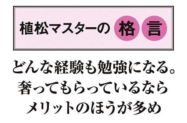 【植松マスターの格言】「どんな経験も勉強になる。奢ってもらっているならメリットのほうが多め」