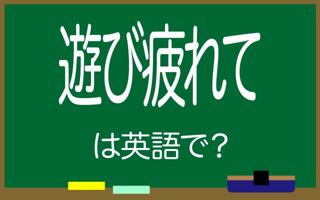 英語で【遊び疲れて】は何て言う？「遊び過ぎて」などの英語もご紹介