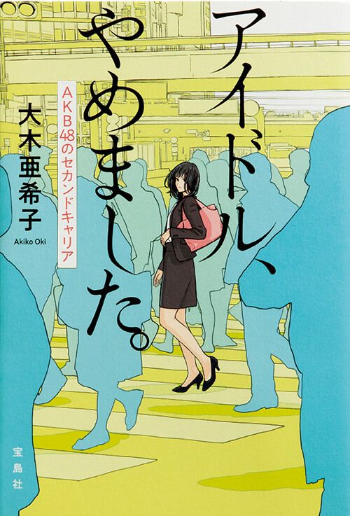 『アイドル、やめました。AKB48のセカンドキャリア』大木亜希子／著