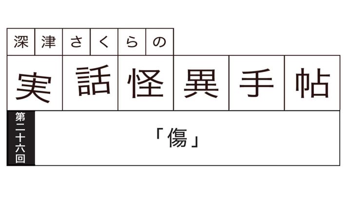 深津さくらの実話怪異手帖：第二十六回「傷」