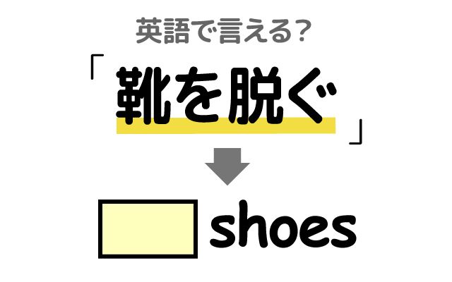 英語で【靴を脱ぐ】は何て言う？「履き替える」などの英語もご紹介