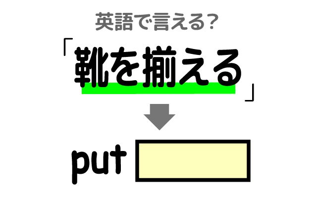 英語で【靴を揃える】は何て言う？「整える」などの英語もご紹介