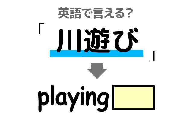 英語で【川遊び】は何て言う？「夏になると」などの英語もご紹介