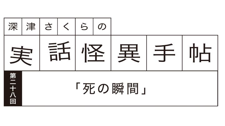 深津さくらの実話怪異手帖：第二十八回「死の瞬間」
