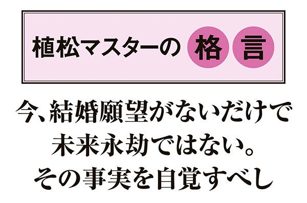 【植松マスターの格言】「今、結婚願望がないだけで未来永劫ではない。その事実を自覚すべし」