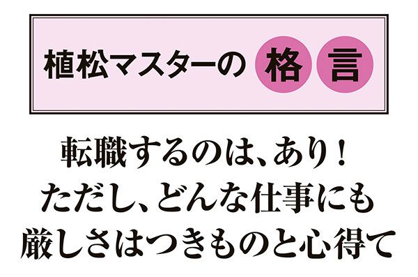 【植松マスターの格言】「転職するのは、あり！ ただし、どんな仕事にも厳しさはつきものと心得て」