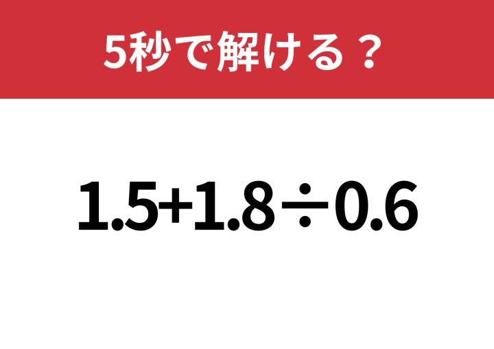 焦って計算すると間違えるかも？「1.5+1.8÷0.6」5秒で解ける